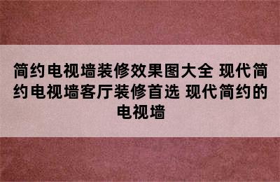 简约电视墙装修效果图大全 现代简约电视墙客厅装修首选 现代简约的电视墙